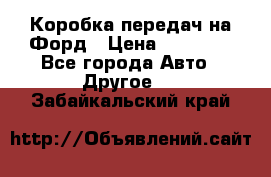 Коробка передач на Форд › Цена ­ 20 000 - Все города Авто » Другое   . Забайкальский край